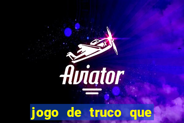 jogo de truco que ganha dinheiro de verdade